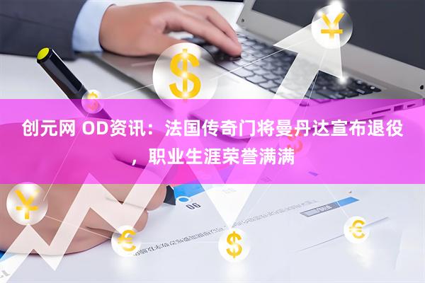 创元网 OD资讯：法国传奇门将曼丹达宣布退役，职业生涯荣誉满满