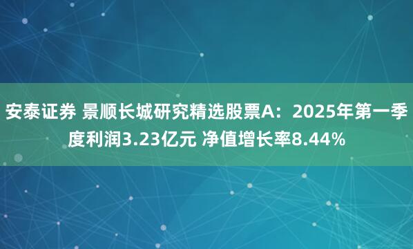 安泰证券 景顺长城研究精选股票A：2025年第一季度利润3.23亿元 净值增长率8.44%