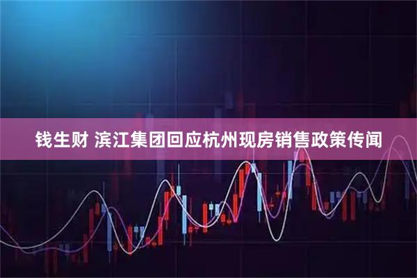 钱生财 滨江集团回应杭州现房销售政策传闻