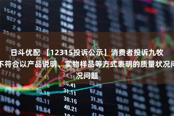 日斗优配 【12315投诉公示】消费者投诉九牧王不符合以产品说明、实物样品等方式表明的质量状况问题
