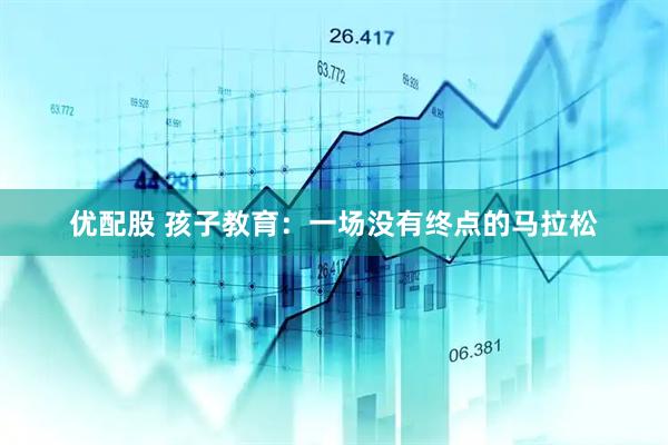优配股 孩子教育：一场没有终点的马拉松