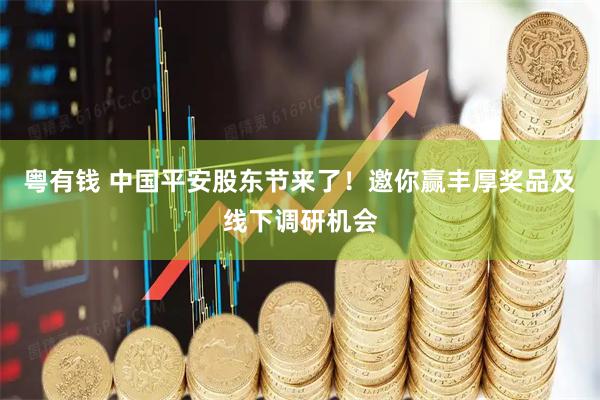 粤有钱 中国平安股东节来了！邀你赢丰厚奖品及线下调研机会