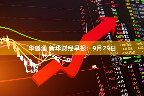 华盛通 新华财经早报：9月29日