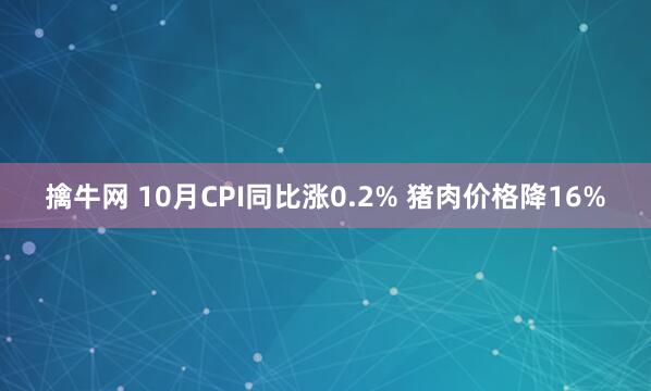 擒牛网 10月CPI同比涨0.2% 猪肉价格降16%
