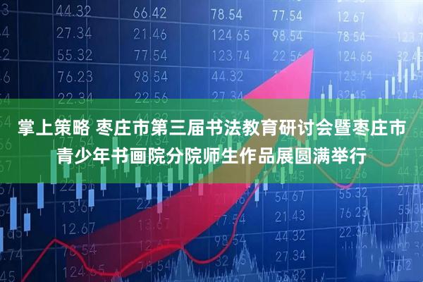 掌上策略 枣庄市第三届书法教育研讨会暨枣庄市青少年书画院分院师生作品展圆满举行