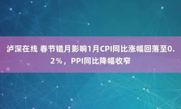 泸深在线 春节错月影响1月CPI同比涨幅回落至0.2％，PPI同比降幅收窄