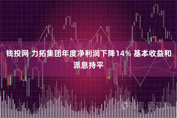 钱投网 力拓集团年度净利润下降14% 基本收益和派息持平
