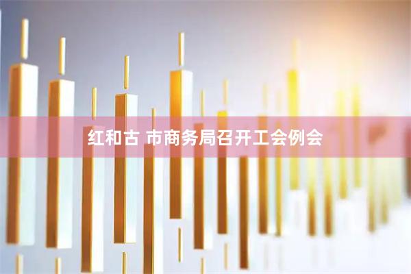 红和古 市商务局召开工会例会