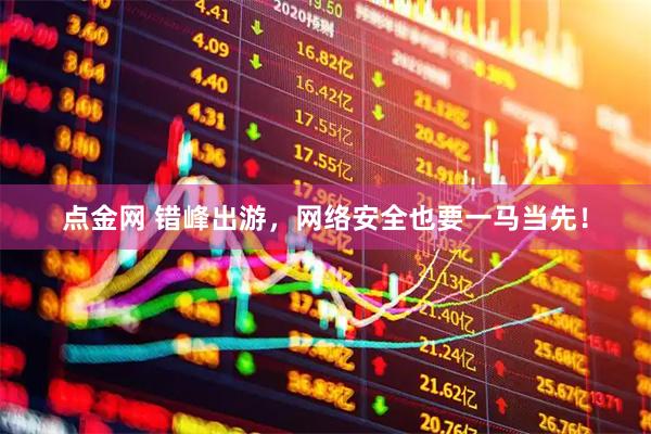点金网 错峰出游，网络安全也要一马当先！
