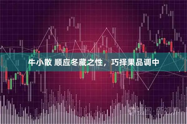牛小散 顺应冬藏之性，巧择果品调中