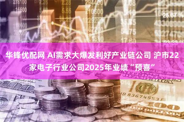 华锋优配网 AI需求大爆发利好产业链公司 沪市22家电子行业公司2025年业绩“预喜”